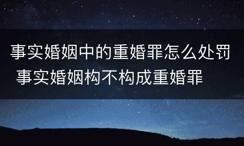 事实婚姻中的重婚罪怎么处罚 事实婚姻构不构成重婚罪