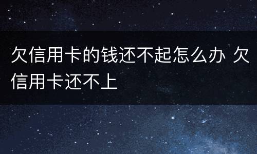 欠信用卡的钱还不起怎么办 欠信用卡还不上