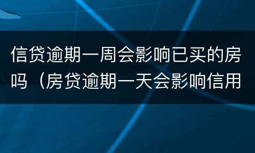 信贷逾期一周会影响已买的房吗（房贷逾期一天会影响信用吗）