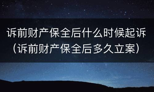 诉前财产保全后什么时候起诉（诉前财产保全后多久立案）