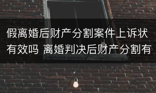 假离婚后财产分割案件上诉状有效吗 离婚判决后财产分割有异议