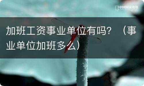 加班工资事业单位有吗？（事业单位加班多么）