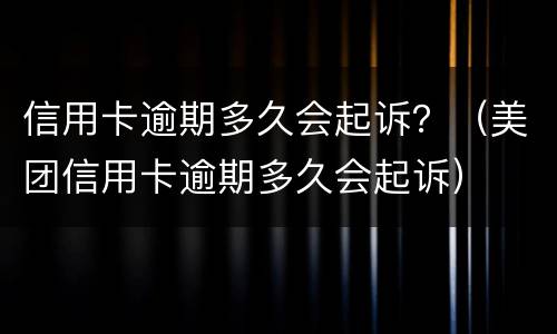 信用卡逾期多久会起诉？（美团信用卡逾期多久会起诉）