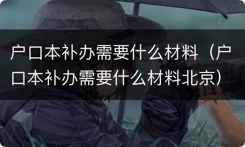 户口本补办需要什么材料（户口本补办需要什么材料北京）