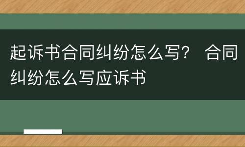 起诉书合同纠纷怎么写？ 合同纠纷怎么写应诉书