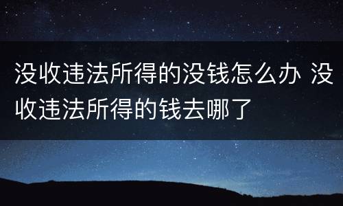 没收违法所得的没钱怎么办 没收违法所得的钱去哪了