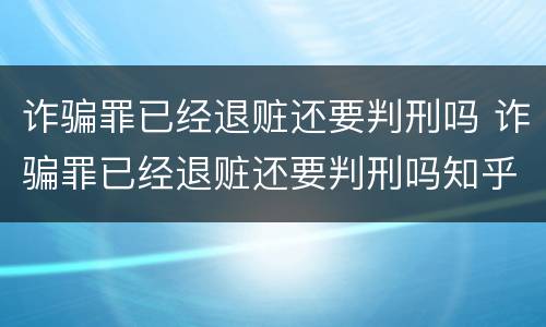 诈骗罪已经退赃还要判刑吗 诈骗罪已经退赃还要判刑吗知乎