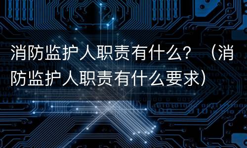 消防监护人职责有什么？（消防监护人职责有什么要求）