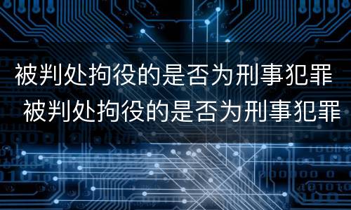 被判处拘役的是否为刑事犯罪 被判处拘役的是否为刑事犯罪行为