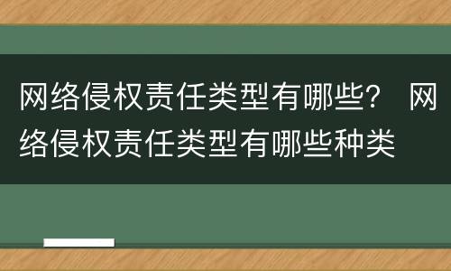 网络侵权责任类型有哪些？ 网络侵权责任类型有哪些种类