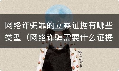 网络诈骗罪的立案证据有哪些类型（网络诈骗需要什么证据定罪）