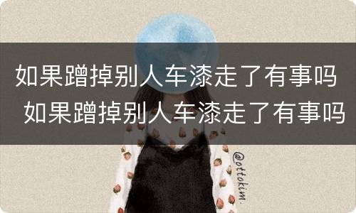 如果蹭掉别人车漆走了有事吗 如果蹭掉别人车漆走了有事吗