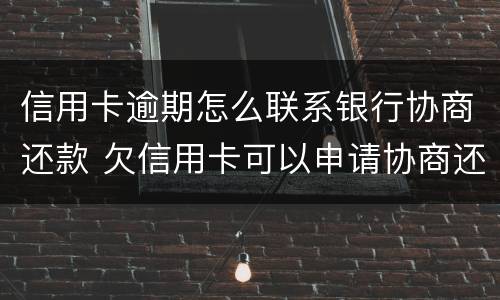 信用卡逾期怎么联系银行协商还款 欠信用卡可以申请协商还款