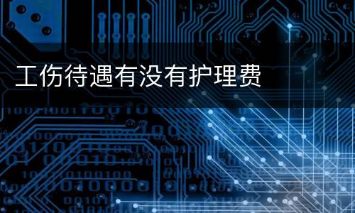 工伤待遇有没有护理费