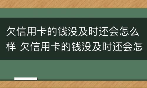 欠信用卡的钱没及时还会怎么样 欠信用卡的钱没及时还会怎么样吗