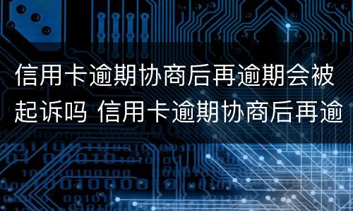 信用卡逾期协商后再逾期会被起诉吗 信用卡逾期协商后再逾期会被起诉吗知乎