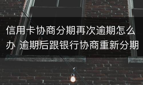 信用卡协商分期再次逾期怎么办 逾期后跟银行协商重新分期