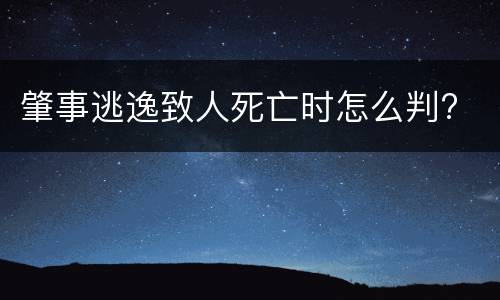 肇事逃逸致人死亡时怎么判?