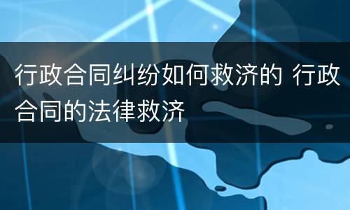 行政合同纠纷如何救济的 行政合同的法律救济
