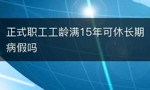 正式职工工龄满15年可休长期病假吗