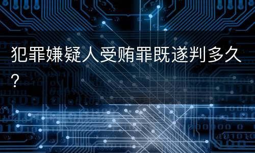 犯罪嫌疑人受贿罪既遂判多久?