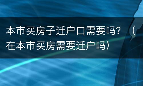 本市买房子迁户口需要吗？（在本市买房需要迁户吗）