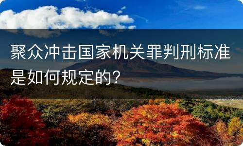 聚众冲击国家机关罪判刑标准是如何规定的?
