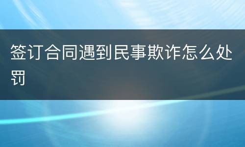 签订合同遇到民事欺诈怎么处罚