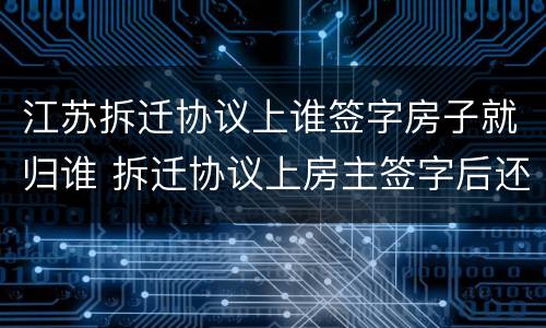 江苏拆迁协议上谁签字房子就归谁 拆迁协议上房主签字后还能后悔吗