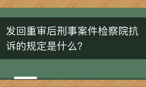 发回重审后刑事案件检察院抗诉的规定是什么？