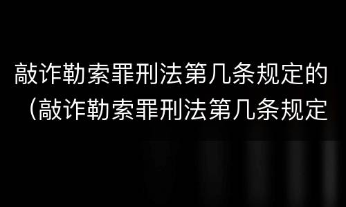 敲诈勒索罪刑法第几条规定的（敲诈勒索罪刑法第几条规定的）