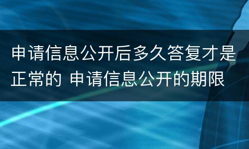 申请信息公开后多久答复才是正常的 申请信息公开的期限
