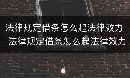法律规定借条怎么起法律效力 法律规定借条怎么起法律效力呢