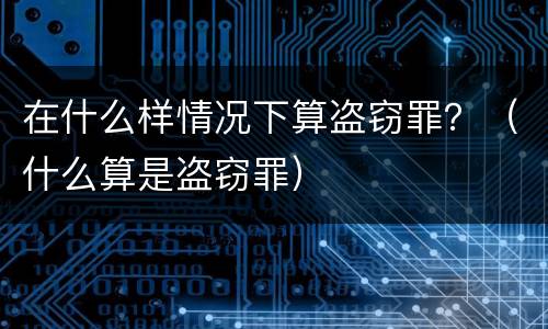 在什么样情况下算盗窃罪？（什么算是盗窃罪）