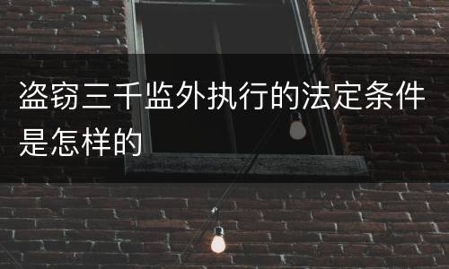 盗窃三千监外执行的法定条件是怎样的