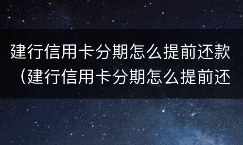 建行信用卡分期怎么提前还款（建行信用卡分期怎么提前还款啊）
