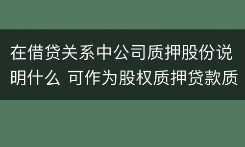 在借贷关系中公司质押股份说明什么 可作为股权质押贷款质物的公司股权包括哪些