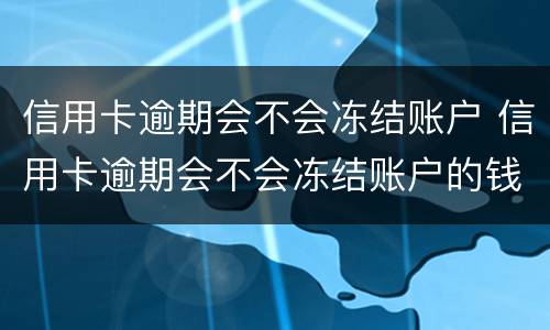 信用卡逾期会不会冻结账户 信用卡逾期会不会冻结账户的钱
