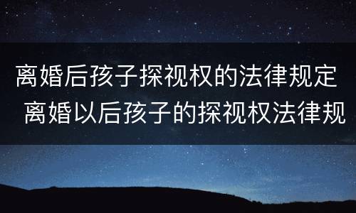 离婚后孩子探视权的法律规定 离婚以后孩子的探视权法律规定