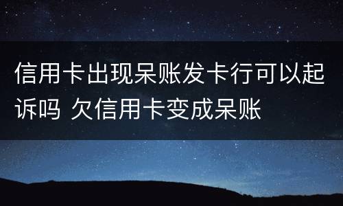 信用卡出现呆账发卡行可以起诉吗 欠信用卡变成呆账