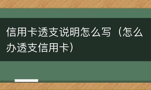 信用卡透支说明怎么写（怎么办透支信用卡）