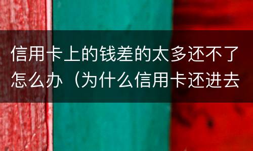 信用卡上的钱差的太多还不了怎么办（为什么信用卡还进去钱少了）