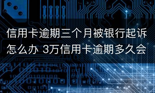 信用卡逾期三个月被银行起诉怎么办 3万信用卡逾期多久会被起诉
