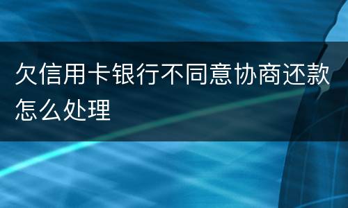 欠信用卡银行不同意协商还款怎么处理
