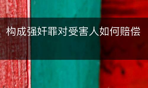 构成强奸罪对受害人如何赔偿