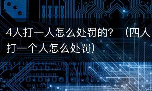 4人打一人怎么处罚的？（四人打一个人怎么处罚）