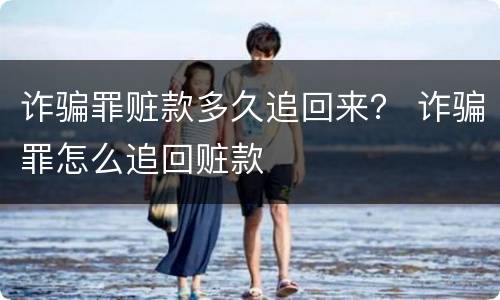 诈骗罪赃款多久追回来？ 诈骗罪怎么追回赃款