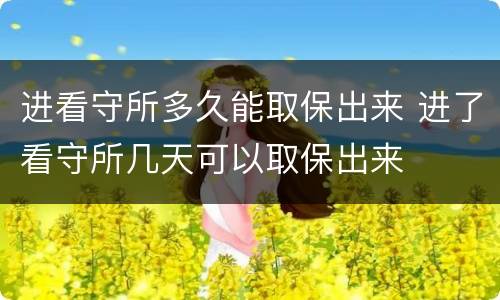 进看守所多久能取保出来 进了看守所几天可以取保出来