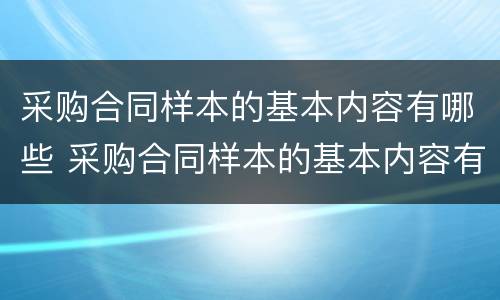 采购合同样本的基本内容有哪些 采购合同样本的基本内容有哪些方面