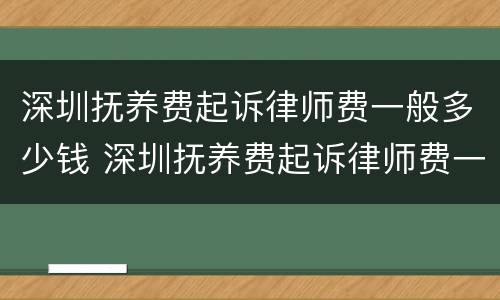 深圳抚养费起诉律师费一般多少钱 深圳抚养费起诉律师费一般多少钱一次
